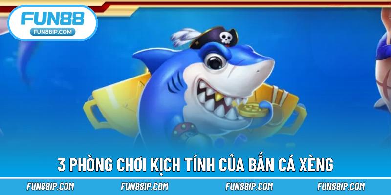 3 phòng chơi kịch tính của bắn cá xèng