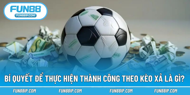 Bí quyết để thành công trong thực hiện kèo xả
