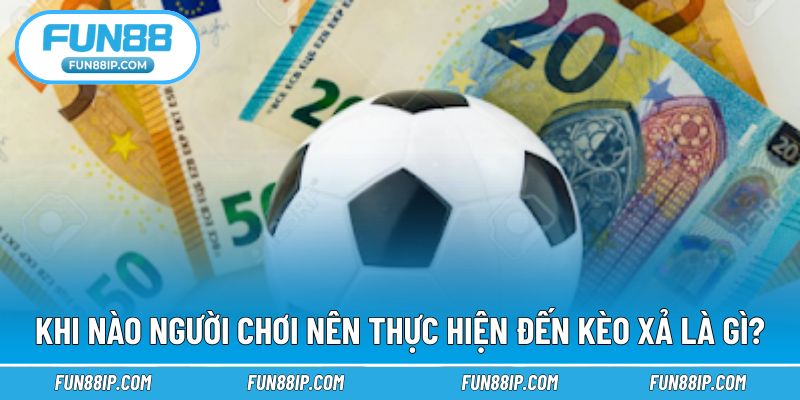 Trường hợp mà người chơi nên chọn phương án kèo xả