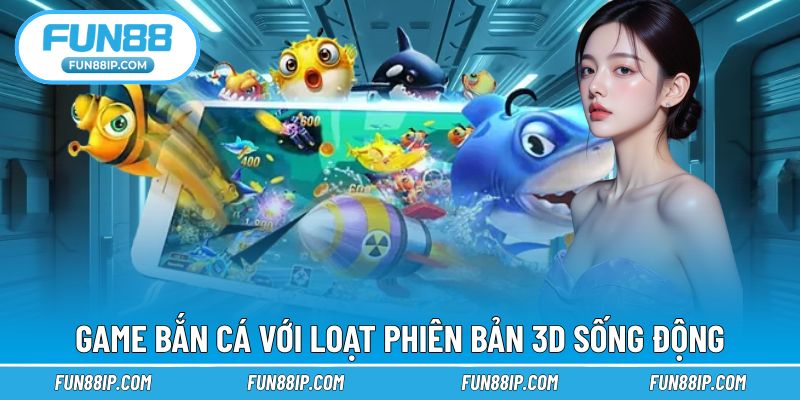 Game bắn cá với loạt phiên bản 3D sống động